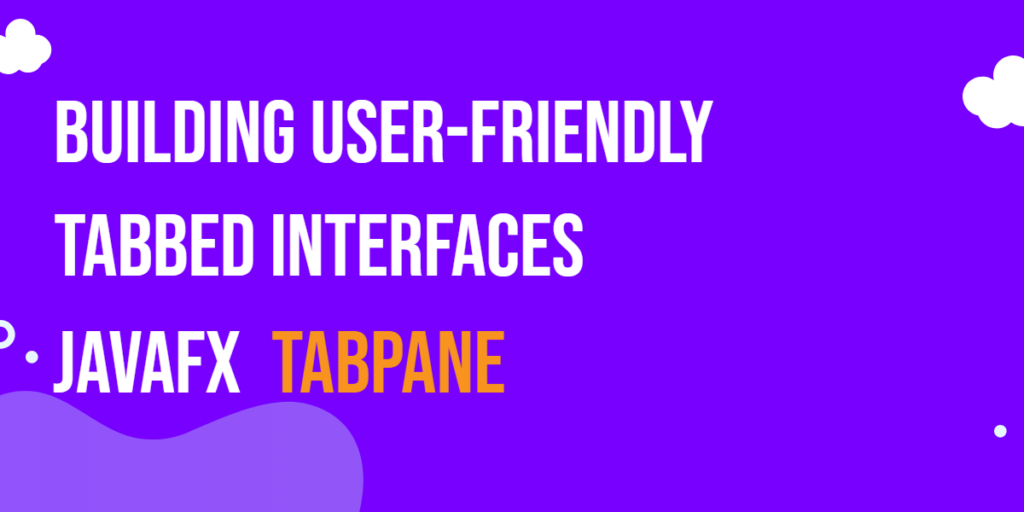 JavaFX TabPane: Building User-Friendly Tabbed Interfaces