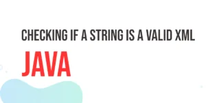 Read more about the article Checking if a String is a Valid XML in Java