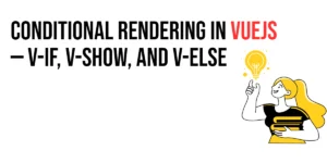 Read more about the article Conditional Rendering in Vuejs: v-if, v-show, and v-else