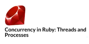 Read more about the article Concurrency in Ruby: Threads and Processes