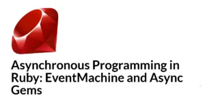 Read more about the article Asynchronous Programming in Ruby: EventMachine and Async Gems