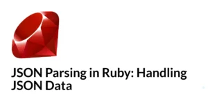 Read more about the article JSON Parsing in Ruby: Handling JSON Data