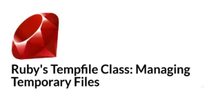 Read more about the article Ruby’s Tempfile Class: Managing Temporary Files