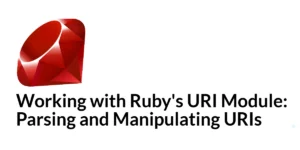 Read more about the article Working with Ruby’s URI Module: Parsing and Manipulating URIs