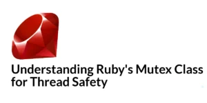 Read more about the article Understanding Ruby’s Mutex Class for Thread Safety