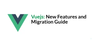 Read more about the article Vuejs: New Features and Migration Guide