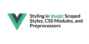 Read more about the article Styling in Vuejs: Scoped Styles, CSS Modules, and Preprocessors