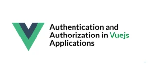 Read more about the article Authentication and Authorization in Vuejs Applications