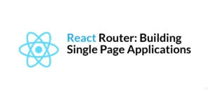 Read more about the article React Router: Building Single Page Applications