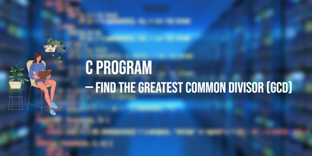 C Program to Find the Greatest Common Divisor (GCD)