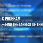 C Program to Find the Largest of Three Numbers