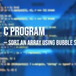 C Program to Sort an Array Using Bubble Sort