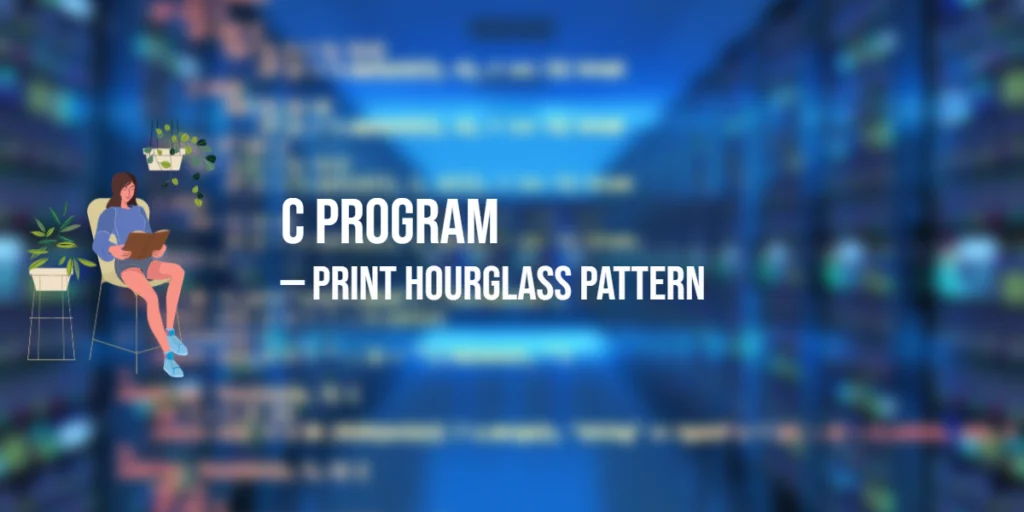 Program in C to Print Hourglass Pattern