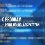Program in C to Print Hourglass Pattern