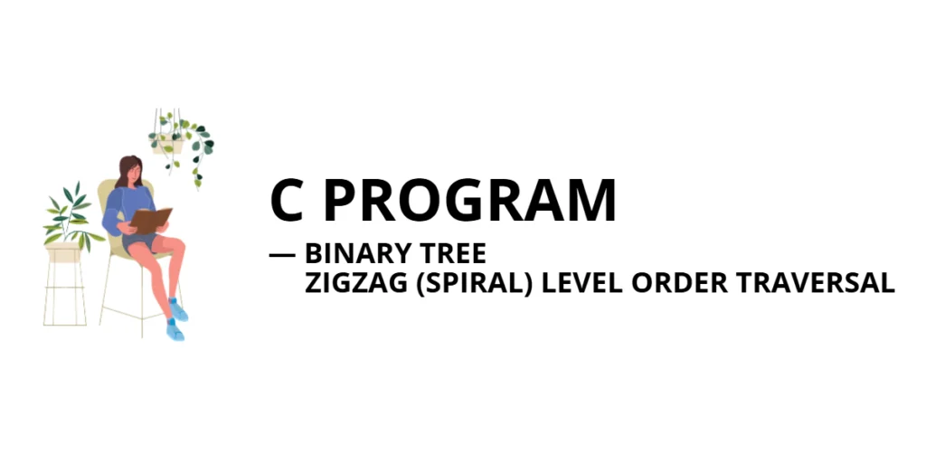 C Program to Implement Zigzag (Spiral) Level Order Traversal in a Binary Tree