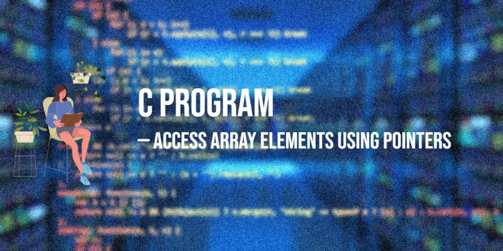 C Program to Access Array Elements Using Pointers