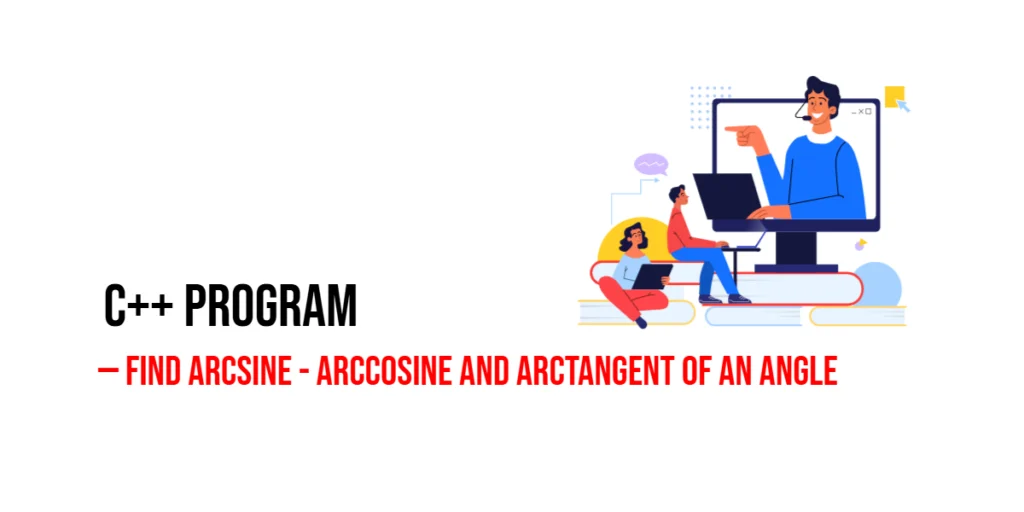 C++ Program to Find Arcsine - Arccosine and Arctangent of an Angle