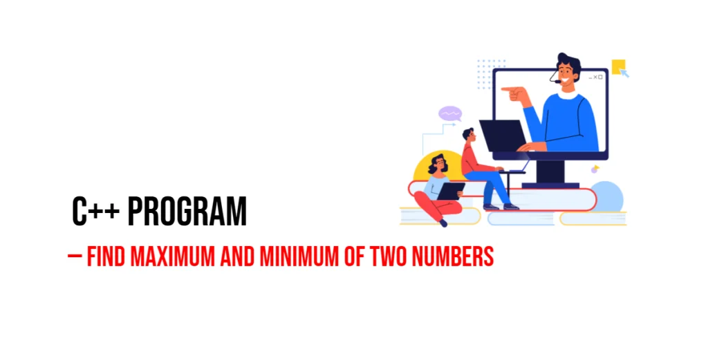 C++ Program to Find Maximum and Minimum of Two Numbers
