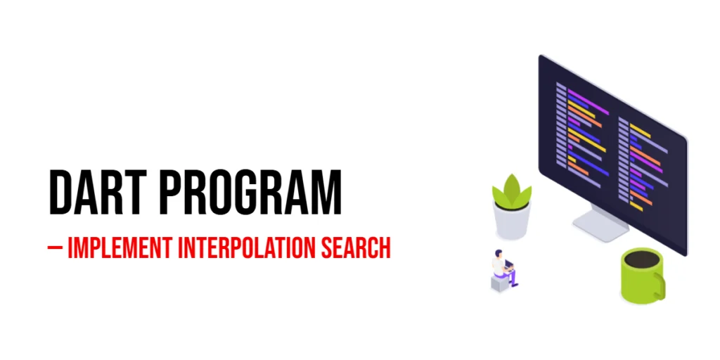 Dart Program to Implement Interpolation Search