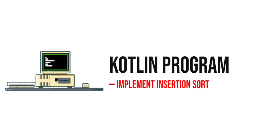 Kotlin Program to Implement Insertion Sort
