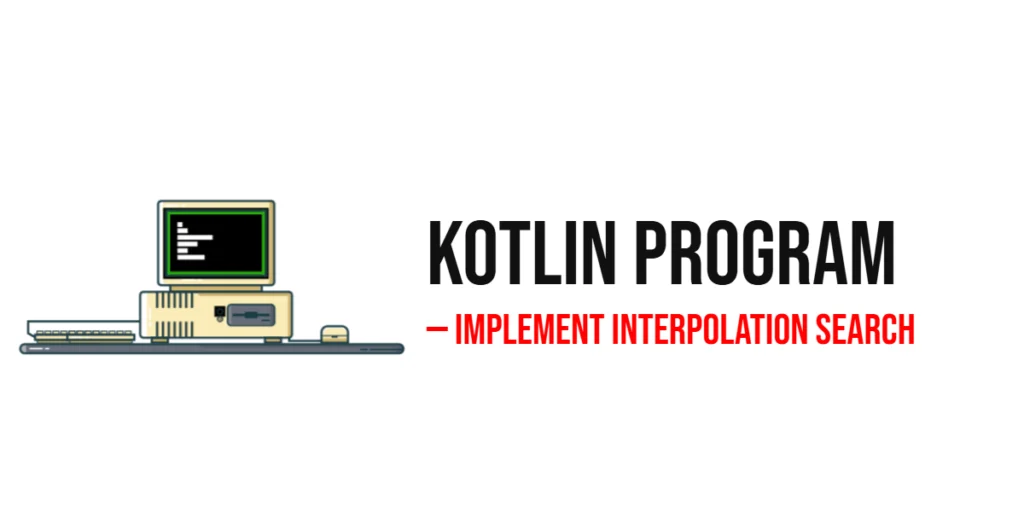 Kotlin Program to Implement Interpolation Search